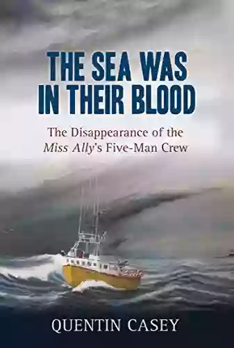 The Sea Was In Their Blood: The Disappearance Of The Miss Ally S Five Man Crew