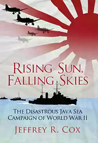 Rising Sun Falling Skies: The Disastrous Java Sea Campaign Of World War II