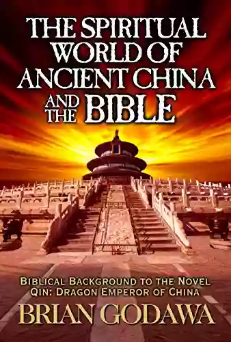 The Spiritual World Of Ancient China And The Bible: Biblical Background To The Novel Qin: Dragon Emperor Of China (Chronicles Of The Watchers)