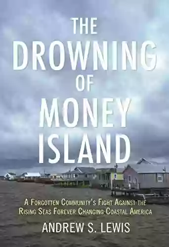 The Drowning Of Money Island: A Forgotten Community S Fight Against The Rising Seas Forever Changing Coastal America