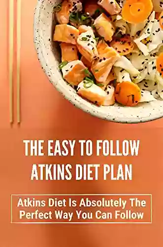 The Easy To Follow Atkins Diet Plan: Atkins Diet Is Absolutely The Perfect Way You Can Follow: Vegetarian Atkins Diet Meal Plan