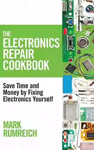 The Electronics Repair Cookbook: Save Time And Money By Fixing Electronics Yourself