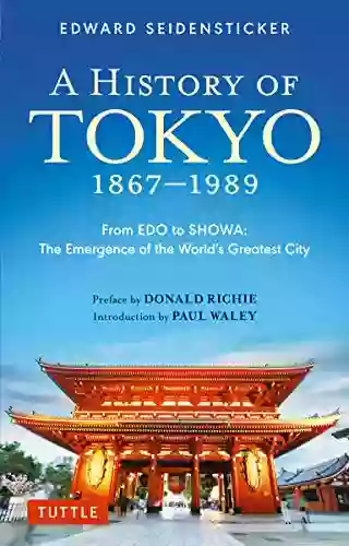 History Of Tokyo 1867 1989: From EDO To SHOWA: The Emergence Of The World S Greatest City (Tuttle Classics)