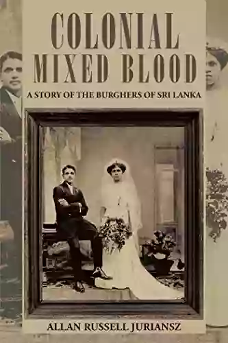 Colonial Mixed Blood: A Story Of The Burghers Of Sri Lanka