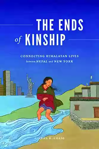 The Ends Of Kinship: Connecting Himalayan Lives Between Nepal And New York (Global South Asia)