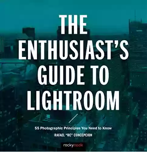 The Enthusiast S Guide To Lightroom: 55 Photographic Principles You Need To Know