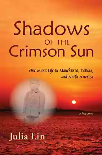 Shadows Of The Crimson Sun: One Man S Life In Manchuria Taiwan And North America