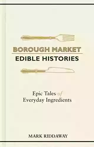 Borough Market: Edible Histories: Epic Tales Of Everyday Ingredients