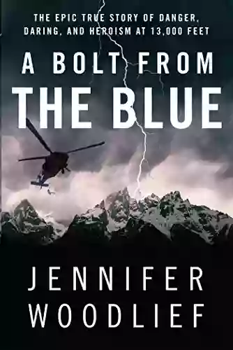 A Bolt From The Blue: The Epic True Story Of Danger Daring And Heroism At 13 000 Feet