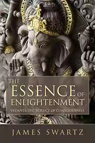 The Essence Of Enlightenment: Vedanta The Science Of Consciousness