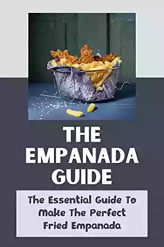 The Empanada Guide: The Essential Guide To Make The Perfect Fried Empanada: Cookbook For Dummies