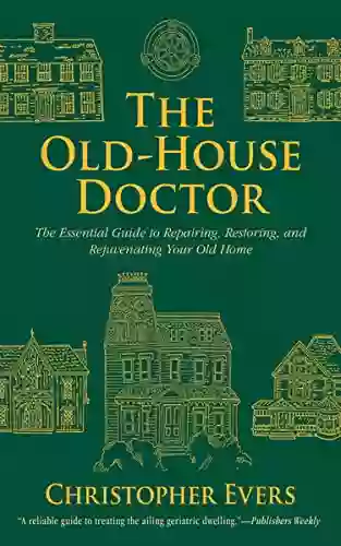 The Old House Doctor: The Essential Guide To Repairing Restoring And Rejuvenating Your Old Home