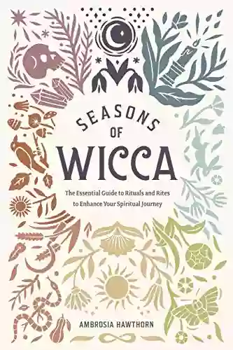 Seasons Of Wicca: The Essential Guide To Rituals And Rites To Enhance Your Spiritual Journey