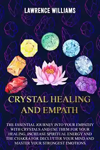 Crystals Healing And Empath: The Essential Journey Into Your Empathy With Crystals And Use Them For Your Healing Increase Spiritual Energy And The Chakra