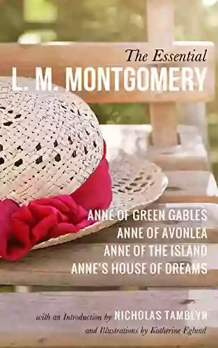 The Essential L M Montgomery: Anne Of Green Gables Anne Of Avonlea Anne Of The Island And Anne S House Of Dreams (Illustrated)