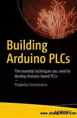 Building Arduino PLCs: The Essential Techniques You Need To Develop Arduino Based PLCs