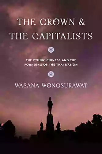 The Crown And The Capitalists: The Ethnic Chinese And The Founding Of The Thai Nation (Critical Dialogues In Southeast Asian Studies)