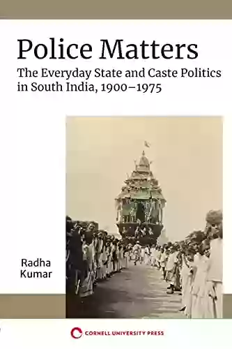 Police Matters: The Everyday State And Caste Politics In South India 1900 1975