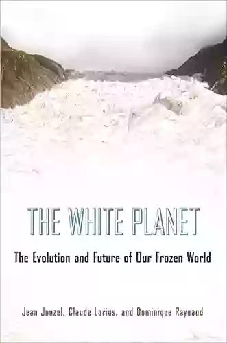 The White Planet: The Evolution And Future Of Our Frozen World