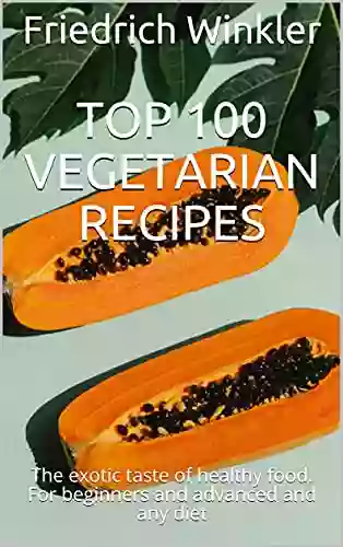 Top 100 Vegetarian Recipes: The exotic taste of healthy food For beginners and advanced and any diet