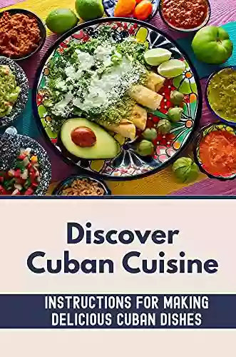 Discover Cuban Cuisine: Instructions For Making Delicious Cuban Dishes: Foods Of Cuba Cooking