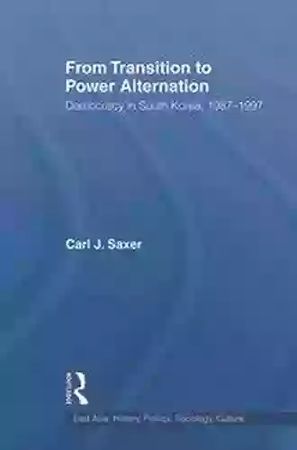 From Transition To Power Alternation: Democracy In South Korea 1987 1997 (East Asia: History Politics Sociology And Culture)