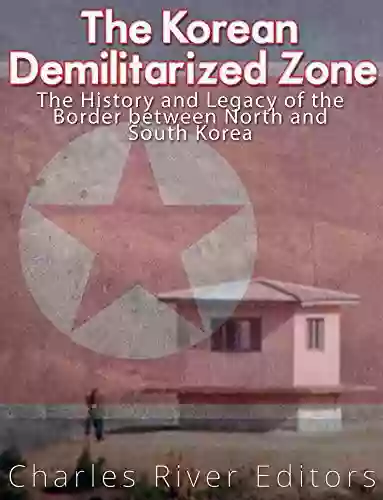 The Korean Demilitarized Zone: The History And Legacy Of The Border Between North Korea And South Korea