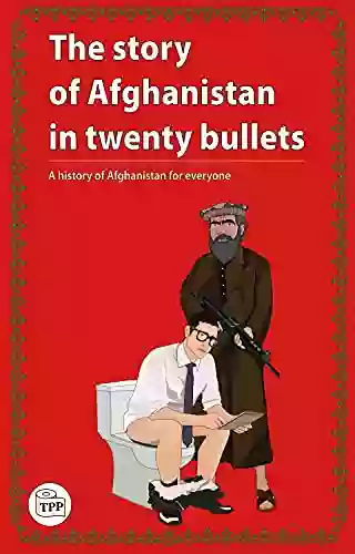 The Story Of Afghanistan In Twenty Bullets: A History Of Afghanistan For Everyone (The Toilet Papers)