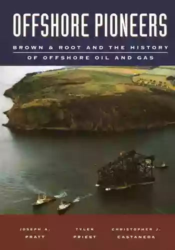 Offshore Pioneers: Brown Root And The History Of Offshore Oil And Gas