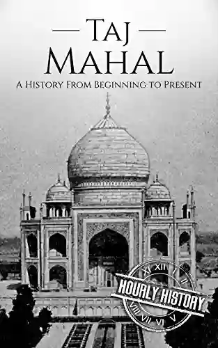 Taj Mahal: A History From Beginning To Present (History Of India)