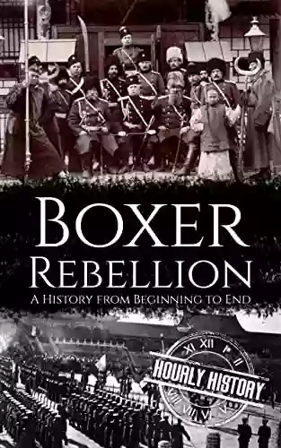 Boxer Rebellion: A History From Beginning To End (History Of China)