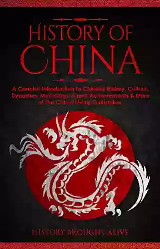 The History Of China: A Concise Introduction To Chinese History Culture Dynasties Mythology Great Achievements More Of The Oldest Living Civilization