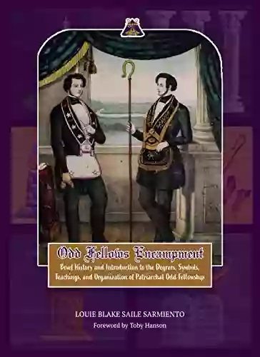 Odd Fellows Encampment: Brief History And Introduction To The Degrees Teachings Symbols And Organization Of Patriarchal Odd Fellowship