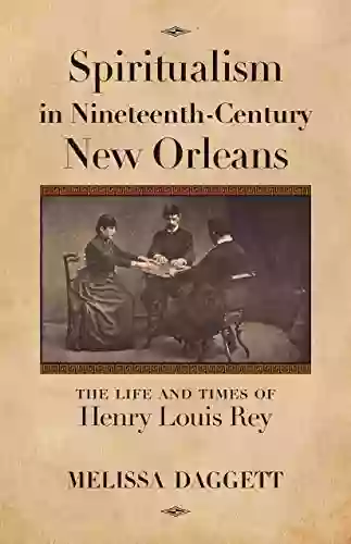 Spiritualism In Nineteenth Century New Orleans: The Life And Times Of Henry Louis Rey