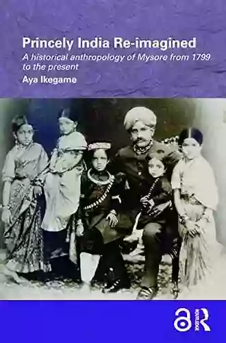 Princely India Re Imagined: A Historical Anthropology Of Mysore From 1799 To The Present (Routledge/Edinburgh South Asian Studies Series)