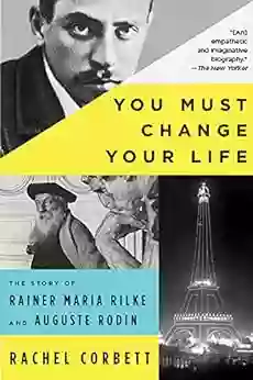 You Must Change Your Life: The Story Of Rainer Maria Rilke And Auguste Rodin