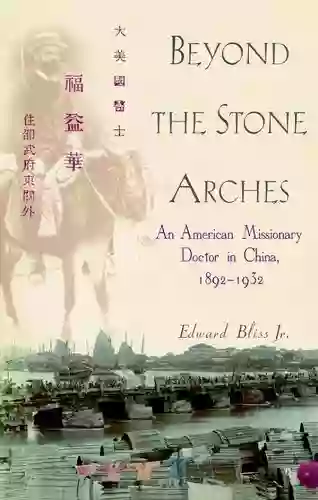 Beyond The Stone Arches: An American Missionary Doctor In China 1892 1932