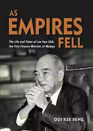 As Empires Fell: The Life And Times Of Lee Hau Shik The First Finance Minister Of Malaya