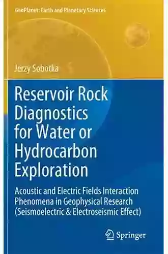 Reservoir Rock Diagnostics For Water Or Hydrocarbon Exploration: Acoustic And Electric Fields Interaction Phenomena In Geophysical Research (Seismoelectric (GeoPlanet: Earth And Planetary Sciences)