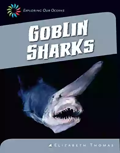 Goblin Sharks (21st Century Skills Library: Exploring Our Oceans)