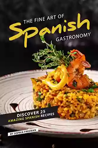 The Fine Art Of Spanish Gastronomy: Discover 25 Amazing Spanish Recipes