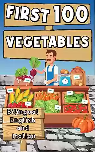 First 100 Vegetables Bilingual English And Italian: Teach Kids And Toddlers Bilingual Vocabularies About Vegetables With Using Words And Pictures For Fast Learning