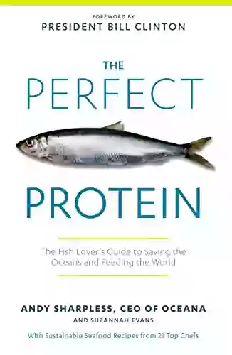 The Perfect Protein: The Fish Lover S Guide To Saving The Oceans And Feeding The World