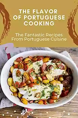 The Flavor Of Portuguese Cooking: The Fantastic Recipes From Portuguese Cuisine: Healthy Portuguese Food Recipes