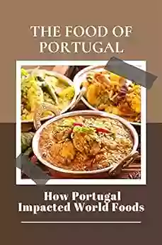 The Food Of Portugal: How Portugal Impacted World Foods: Traditional Portuguese Food