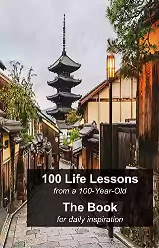 100 Life Lessons From A 100 Year Old: The For Daily Inspiration Journal Of Best Practices Inspiring Quotes Of Wisdom Daily Learning