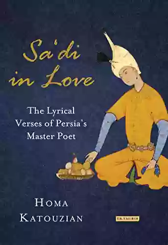 Sa Di In Love: The Lyrical Verses Of Persia S Master Poet (International Library Of Iranian Studies)