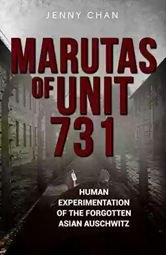 Marutas Of Unit 731: Human Experimentation Of The Forgotten Asian Auschwitz (Uncovering Unit 731 2)