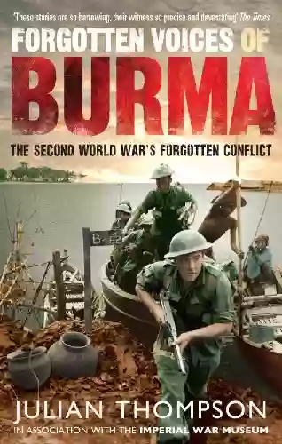 Forgotten Voices Of Burma: The Second World War S Forgotten Conflict