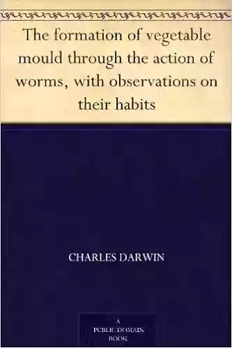 The Formation Of Vegetable Mould Through The Action Of Worms With Observations On Their Habits